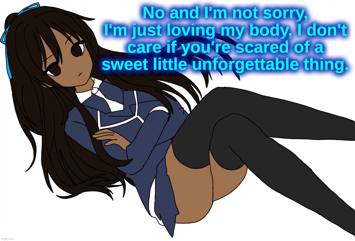 Ç | No and I'm not sorry, I'm just loving my body, I don't care if you're scared of a sweet little unforgettable thing. | made w/ Imgflip meme maker