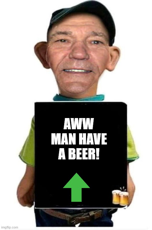 AWW MAN HAVE A BEER! | image tagged in bubba-lew | made w/ Imgflip meme maker