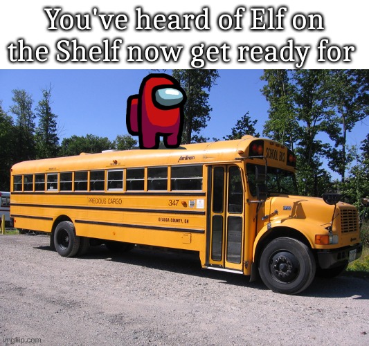 school bus | You've heard of Elf on the Shelf now get ready for | image tagged in school bus | made w/ Imgflip meme maker