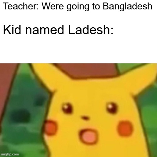 ill just say no. | Teacher: Were going to Bangladesh; Kid named Ladesh: | image tagged in memes,surprised pikachu,what,lol,fun,funny | made w/ Imgflip meme maker