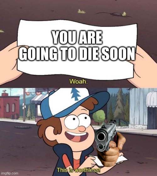 Gravity Falls Meme | YOU ARE GOING TO DIE SOON | image tagged in gravity falls meme | made w/ Imgflip meme maker