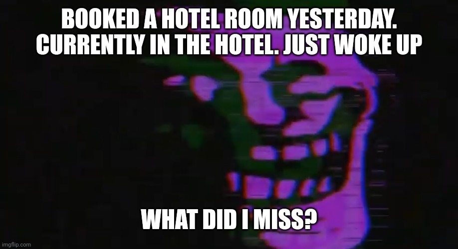 PURPLE TOMFOOLERY | BOOKED A HOTEL ROOM YESTERDAY. CURRENTLY IN THE HOTEL. JUST WOKE UP; WHAT DID I MISS? | image tagged in purple tomfoolery | made w/ Imgflip meme maker