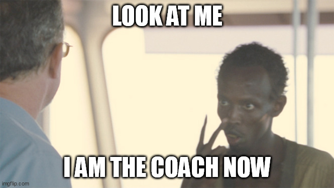Captain Phillips Look At Me | LOOK AT ME; I AM THE COACH NOW | image tagged in captain phillips look at me | made w/ Imgflip meme maker