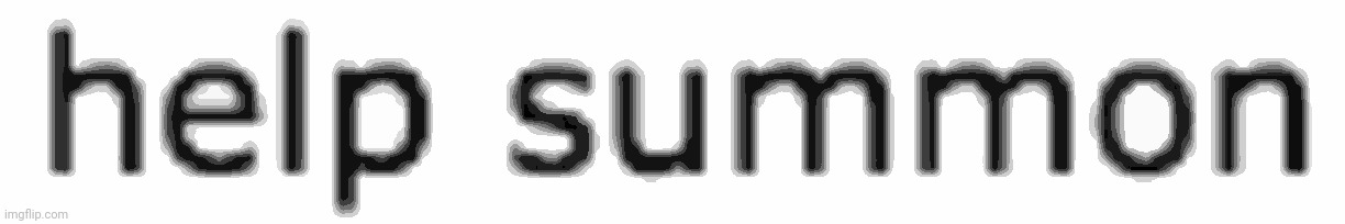 image tagged in help summon | made w/ Imgflip meme maker