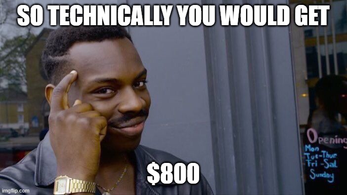 Roll Safe Think About It Meme | SO TECHNICALLY YOU WOULD GET $800 | image tagged in memes,roll safe think about it | made w/ Imgflip meme maker