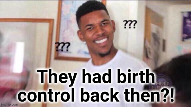 Black guy confused | They had birth control back then?! | image tagged in black guy confused | made w/ Imgflip meme maker