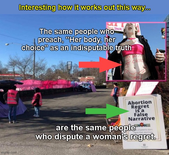 Abortion cult hypocrisy | Interesting how it works out this way... The same people who preach, "Her body, her choice" as an indisputable truth; are the same people who dispute a woman's regret. | image tagged in abortion,liberal hypocrisy,baby lives matter,hypocritical feminist,abortion regret,roe v wade | made w/ Imgflip meme maker