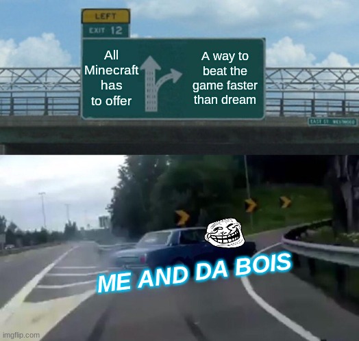 Left Exit 12 Off Ramp Meme | All Minecraft has to offer; A way to beat the game faster than dream; ME AND DA BOIS | image tagged in memes,left exit 12 off ramp | made w/ Imgflip meme maker