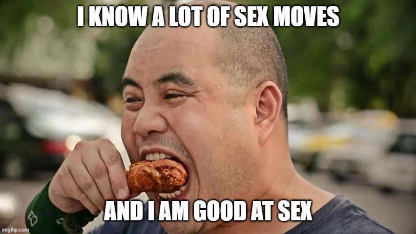 I KNOW A LOT OF SEX MOVES; AND I AM GOOD AT SEX | made w/ Imgflip meme maker