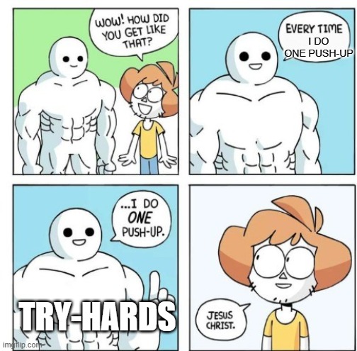 Try-hards be like: | I DO ONE PUSH-UP; TRY-HARDS | image tagged in i do one push-up,tryhards,memes | made w/ Imgflip meme maker