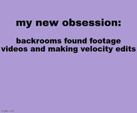 hnhgbf | backrooms found footage videos and making velocity edits | image tagged in my new obsession | made w/ Imgflip meme maker