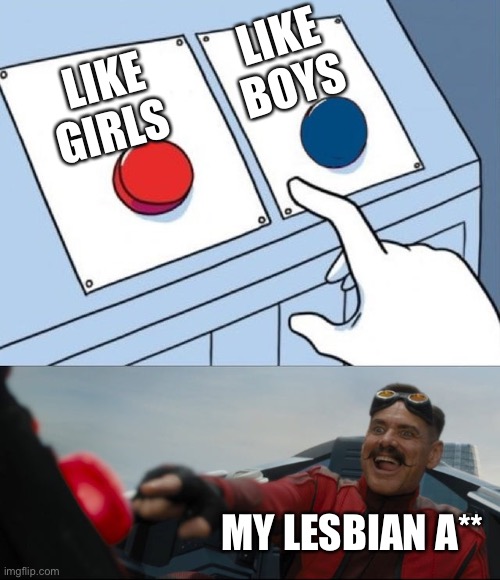 … | LIKE BOYS; LIKE GIRLS; MY LESBIAN A** | image tagged in robotnik button,lesbian,two buttons | made w/ Imgflip meme maker