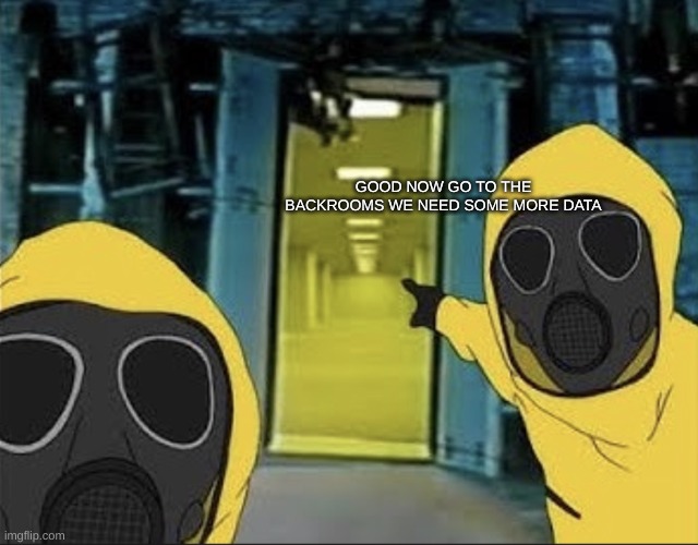 Hazmat men pointing at The Backrooms portal | GOOD NOW GO TO THE BACKROOMS WE NEED SOME MORE DATA | image tagged in hazmat men pointing at the backrooms portal | made w/ Imgflip meme maker