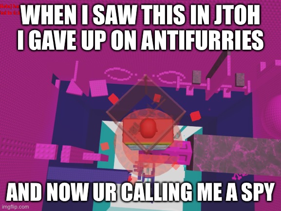 me when i try to express my feelings and people dont believe: ...AAA | WHEN I SAW THIS IN JTOH I GAVE UP ON ANTIFURRIES; AND NOW UR CALLING ME A SPY | made w/ Imgflip meme maker