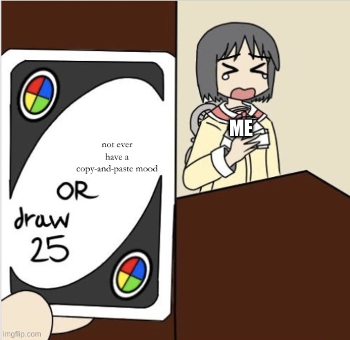 anime draw 25 | ME not ever have a copy-and-paste mood | image tagged in anime draw 25 | made w/ Imgflip meme maker