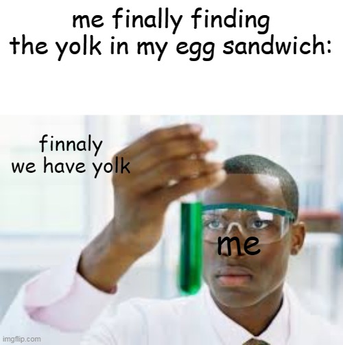 relatable? | me finally finding the yolk in my egg sandwich:; finnaly we have yolk; me | image tagged in finally | made w/ Imgflip meme maker