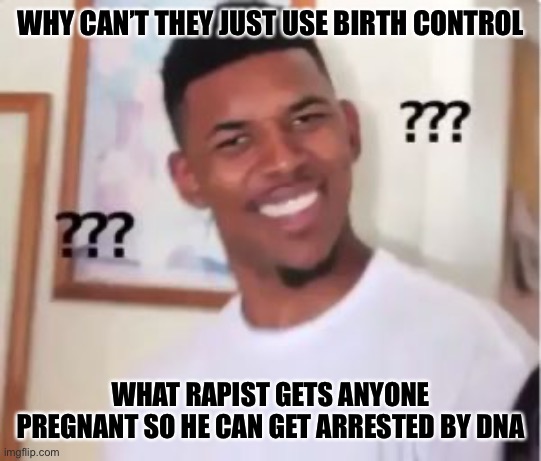 Nick Young | WHY CAN’T THEY JUST USE BIRTH CONTROL WHAT RAPIST GETS ANYONE PREGNANT SO HE CAN GET ARRESTED BY DNA | image tagged in nick young | made w/ Imgflip meme maker