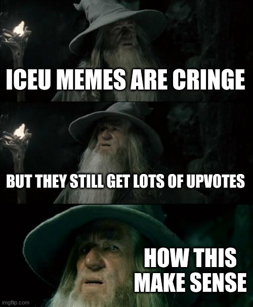 Gandalf confused | ICEU MEMES ARE CRINGE; BUT THEY STILL GET LOTS OF UPVOTES; HOW THIS MAKE SENSE | image tagged in memes,confused gandalf | made w/ Imgflip meme maker