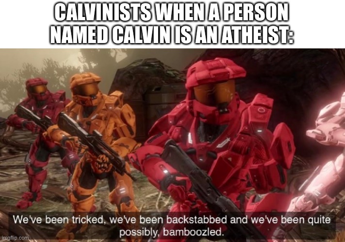 We've been tricked | CALVINISTS WHEN A PERSON NAMED CALVIN IS AN ATHEIST: | image tagged in we've been tricked | made w/ Imgflip meme maker