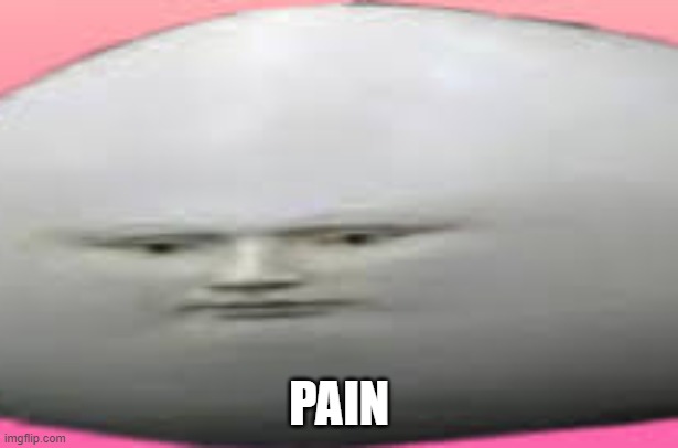 PAIN | image tagged in pain,meme | made w/ Imgflip meme maker