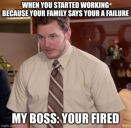 Afraid To Ask Andy | WHEN YOU STARTED WORKING BECAUSE YOUR FAMILY SAYS YOUR A FAILURE; MY BOSS: YOUR FIRED | image tagged in memes,afraid to ask andy | made w/ Imgflip meme maker