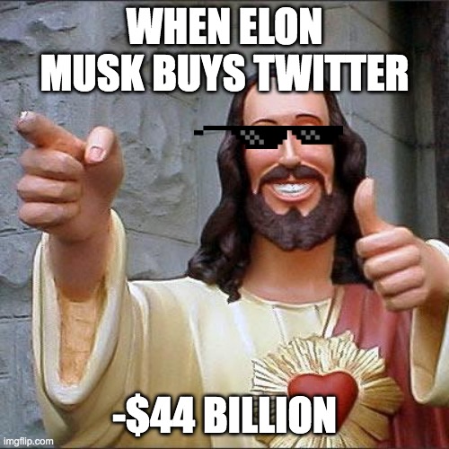 Buddy Christ | WHEN ELON MUSK BUYS TWITTER; -$44 BILLION | image tagged in memes,buddy christ | made w/ Imgflip meme maker