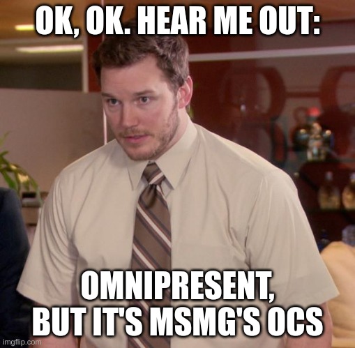 hear me out | OK, OK. HEAR ME OUT:; OMNIPRESENT, BUT IT'S MSMG'S OCS | image tagged in memes,afraid to ask andy | made w/ Imgflip meme maker