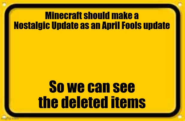 Minecraft Nostalgic Update | Minecraft should make a Nostalgic Update as an April Fools update; So we can see the deleted items | image tagged in memes,blank yellow sign,nostalgia,minecraft | made w/ Imgflip meme maker