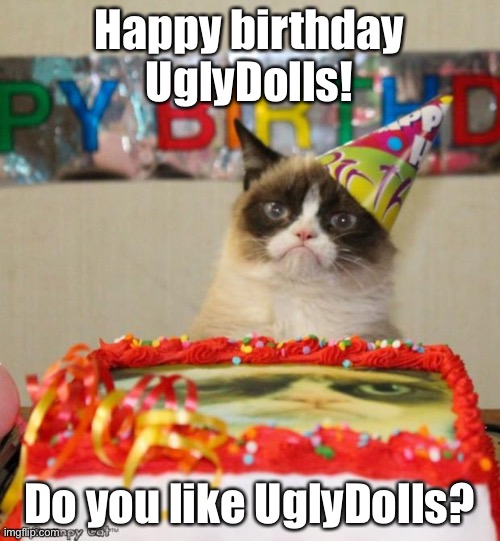 May 3rd 2022 is the day UglyDolls turns 3! | Happy birthday UglyDolls! Do you like UglyDolls? | image tagged in memes,grumpy cat birthday,grumpy cat | made w/ Imgflip meme maker