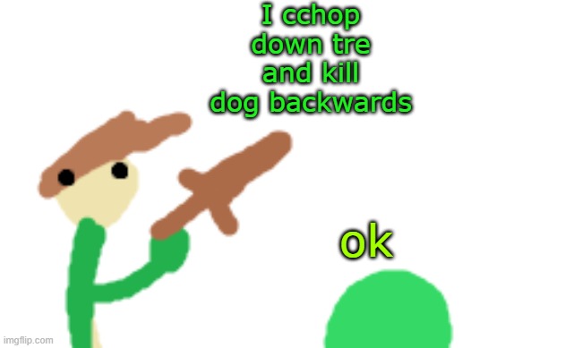 peak elfiya content | I cchop down tre and kill dog backwards; ok | made w/ Imgflip meme maker
