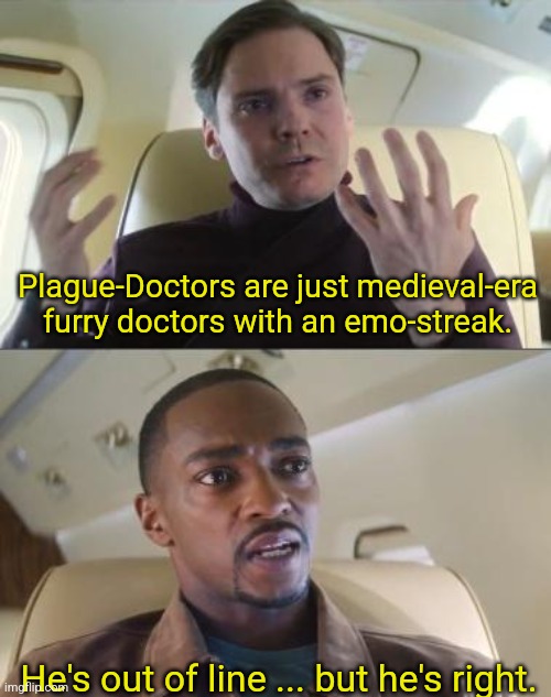 Now that you mention it... | Plague-Doctors are just medieval-era furry doctors with an emo-streak. He's out of line ... but he's right. | image tagged in out of line but he's right,simothefinlandized,furry memes,plague doctor | made w/ Imgflip meme maker