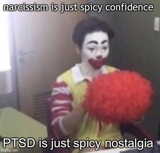 me asf | narcissism is just spicy confidence; PTSD is just spicy nostalgia | image tagged in me asf | made w/ Imgflip meme maker
