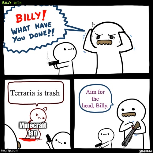 Billy, What Have You Done | Terraria is trash Aim for the head, Billy. Minecraft fan | image tagged in billy what have you done | made w/ Imgflip meme maker