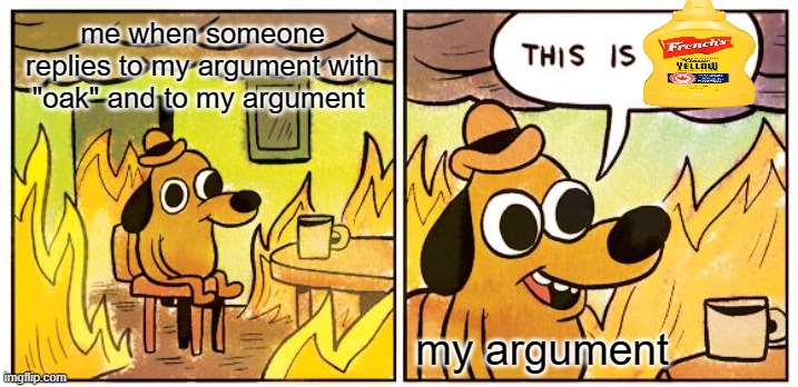argubemnt | me when someone replies to my argument with "oak" and to my argument; my argument | image tagged in memes,this is fine | made w/ Imgflip meme maker