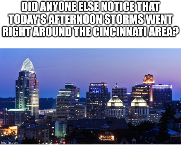 Cincinnati at night | DID ANYONE ELSE NOTICE THAT TODAY'S AFTERNOON STORMS WENT RIGHT AROUND THE CINCINNATI AREA? | image tagged in cincinnati at night | made w/ Imgflip meme maker