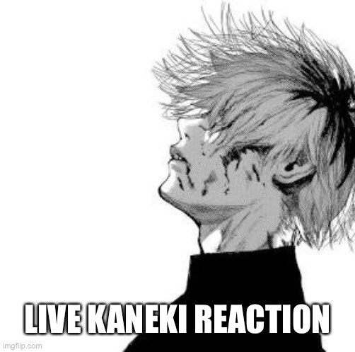 Sad Kaneki | LIVE KANEKI REACTION | image tagged in sad kaneki | made w/ Imgflip meme maker