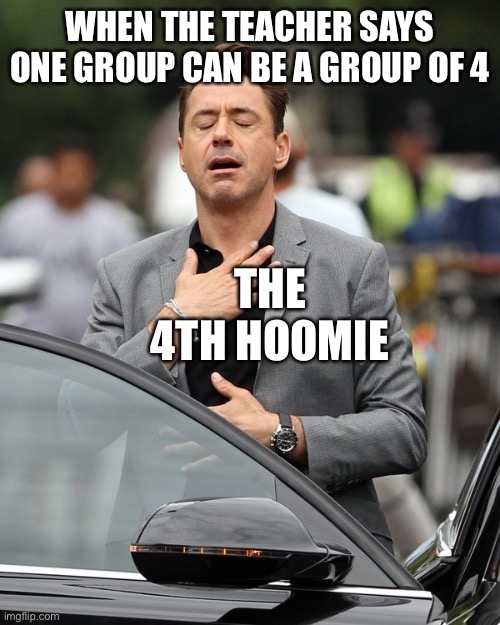 Relief | WHEN THE TEACHER SAYS ONE GROUP CAN BE A GROUP OF 4 THE 4TH HOOMIE | image tagged in relief | made w/ Imgflip meme maker
