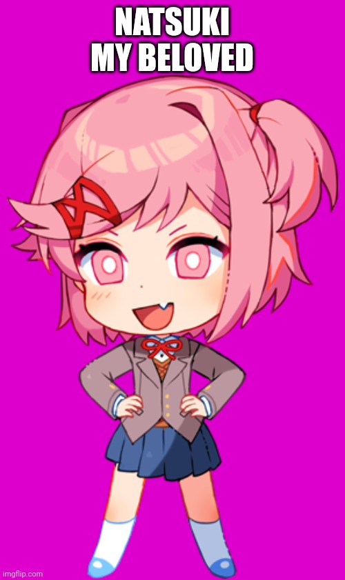 Smol Natsuki | NATSUKI MY BELOVED | image tagged in smol natsuki | made w/ Imgflip meme maker