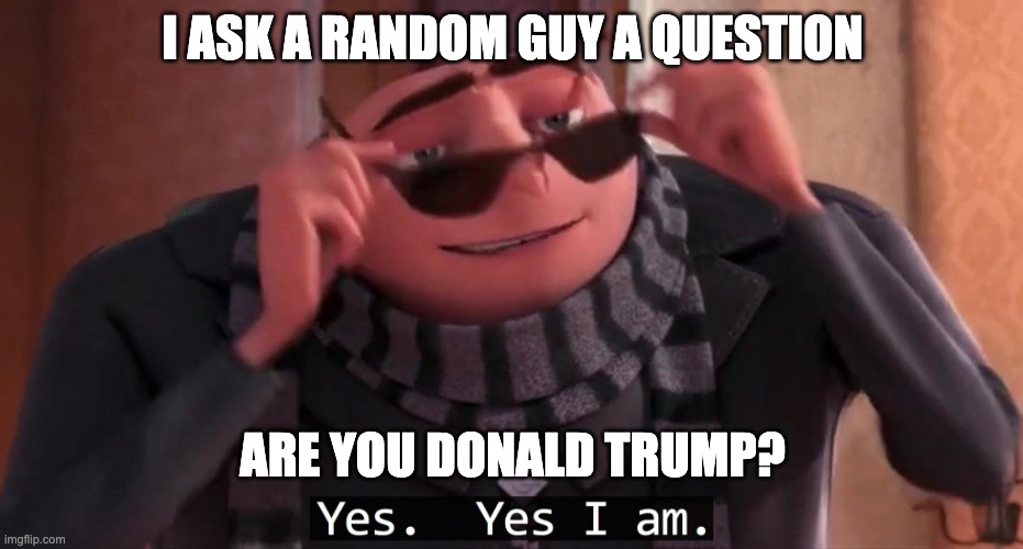 Gru yes, yes i am. | I ASK A RANDOM GUY A QUESTION; ARE YOU DONALD TRUMP? | image tagged in gru yes yes i am | made w/ Imgflip meme maker