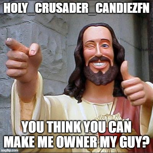 TheBreadable3 was lazy | HOLY_CRUSADER_CANDIEZFN; YOU THINK YOU CAN MAKE ME OWNER MY GUY? | image tagged in memes,buddy christ | made w/ Imgflip meme maker