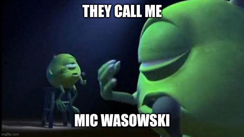 Mic Wasowski | THEY CALL ME; MIC WASOWSKI | image tagged in mike wasowski,funny memes,hahaha | made w/ Imgflip meme maker