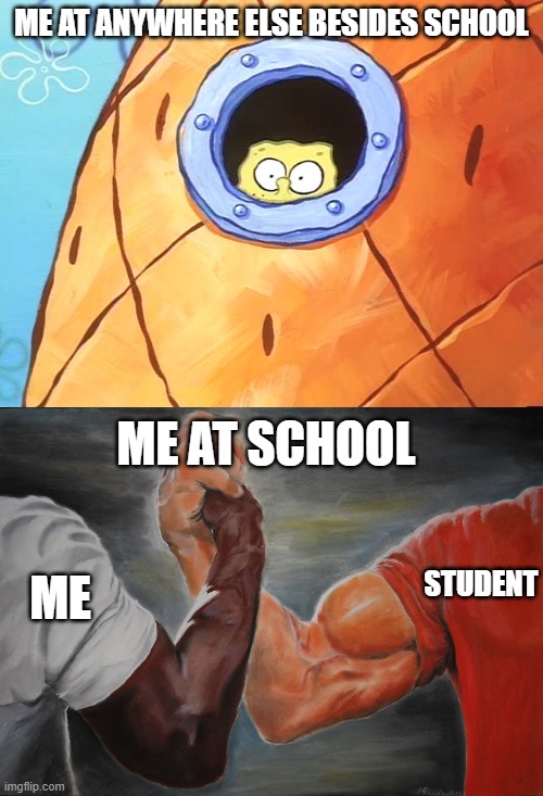 Anyone else like this? | ME AT ANYWHERE ELSE BESIDES SCHOOL; ME AT SCHOOL; STUDENT; ME | image tagged in spongebob peek window,memes,epic handshake,school | made w/ Imgflip meme maker