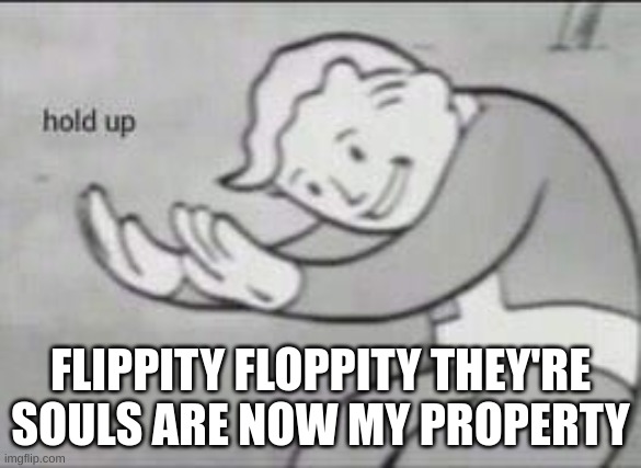 Fallout Hold Up | FLIPPITY FLOPPITY THEY'RE SOULS ARE NOW MY PROPERTY | image tagged in fallout hold up | made w/ Imgflip meme maker