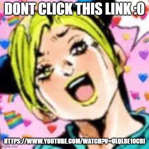 funii joy | DONT CLICK THIS LINK :0; HTTPS://WWW.YOUTUBE.COM/WATCH?V=ULQL8E10CRI | image tagged in funii joy | made w/ Imgflip meme maker