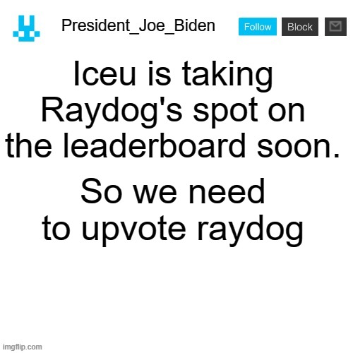 We need to save him! |  Iceu is taking Raydog's spot on the leaderboard soon. So we need to upvote raydog | image tagged in president_joe_biden announcement template with blue bunny icon,memes,president_joe_biden,raydog | made w/ Imgflip meme maker