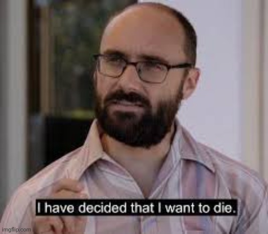 (mod note: ok) | image tagged in i've decided that i want to die | made w/ Imgflip meme maker