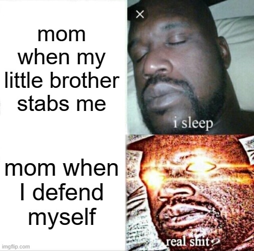 moms be like | mom when my little brother stabs me; mom when I defend myself | image tagged in memes,sleeping shaq | made w/ Imgflip meme maker