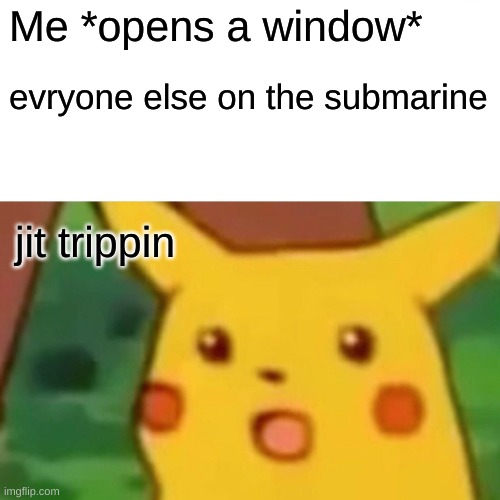Surprised Pikachu | Me *opens a window*; evryone else on the submarine; jit trippin | image tagged in memes,surprised pikachu | made w/ Imgflip meme maker
