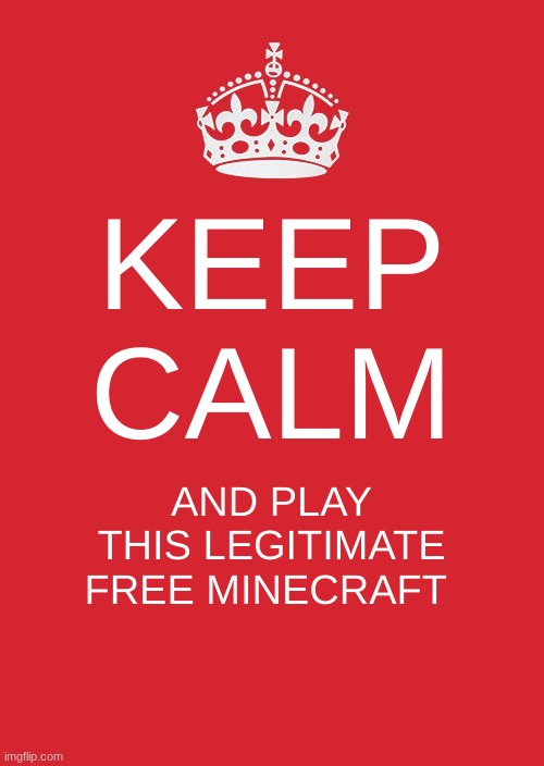 https://classic.minecraft.net a join link to my world will be in the comments by tomorrow :) | KEEP CALM; AND PLAY THIS LEGITIMATE FREE MINECRAFT | image tagged in memes,keep calm and carry on red | made w/ Imgflip meme maker