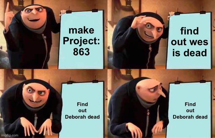 Gru's Plan Meme | make Project: 863; find out wes is dead; Find out Deborah dead; Find out Deborah dead | image tagged in memes,gru's plan,MatthiasSubmissions | made w/ Imgflip meme maker